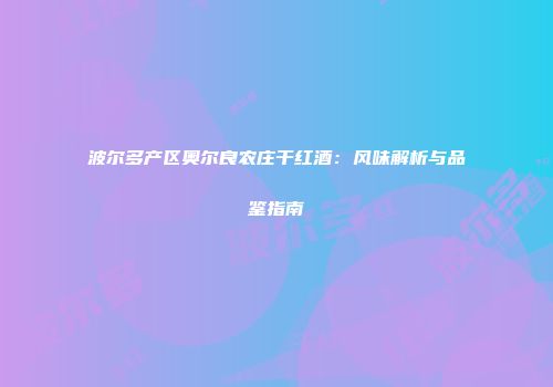 波尔多产区奥尔良农庄干红酒：风味解析与品鉴指南