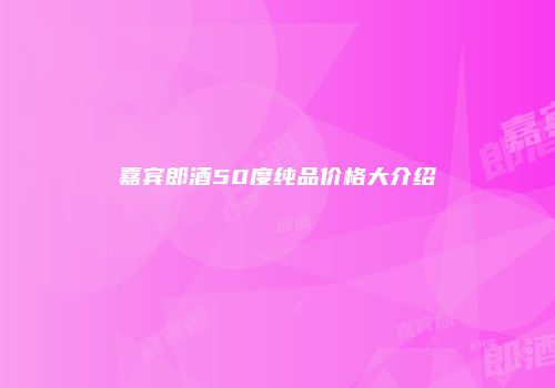 嘉宾郎酒50度纯品价格大介绍