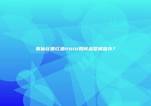 嘉仙庄园红酒2010如何品尝和保存？