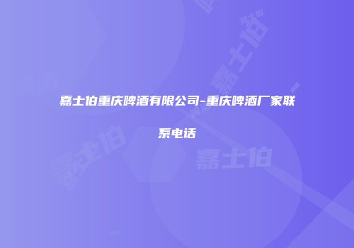 嘉士伯重庆啤酒有限公司-重庆啤酒厂家联系电话
