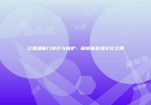 红酒酒窖门设计与维护：解锁葡萄酒文化空间