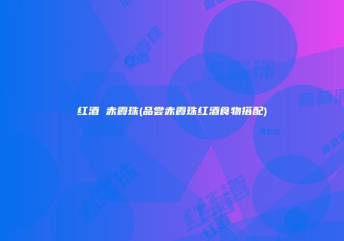 红酒 赤霞珠(品尝赤霞珠红酒食物搭配)