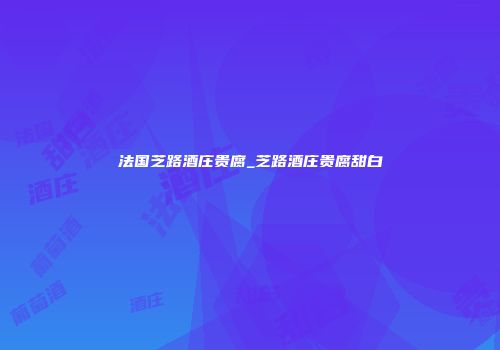 法国芝路酒庄贵腐_芝路酒庄贵腐甜白