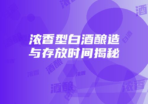 浓香型白酒酿造与存放时间揭秘