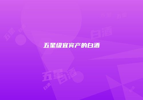 五星级宜宾产的白酒