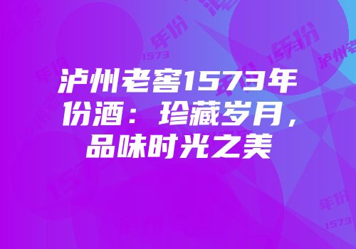泸州老窖1573年份酒：珍藏岁月，品味时光之美