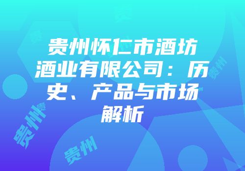 贵州怀仁市酒坊酒业有限公司：历史、产品与市场解析