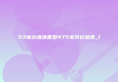 53度汾酒清香型475毫升价格表_1