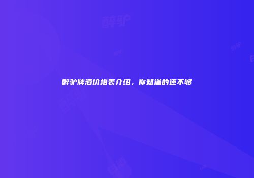 醉驴牌酒价格表介绍，你知道的还不够