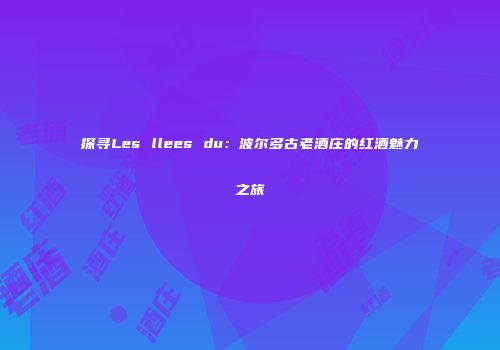 探寻Les llees du：波尔多古老酒庄的红酒魅力之旅