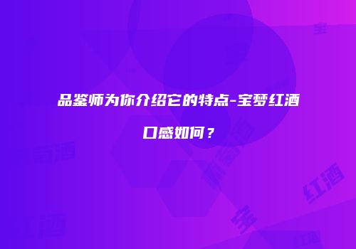 品鉴师为你介绍它的特点-宝梦红酒口感如何？