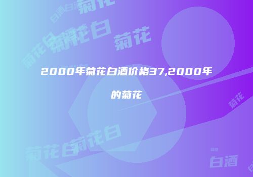 2000年菊花白酒价格37,2000年的菊花