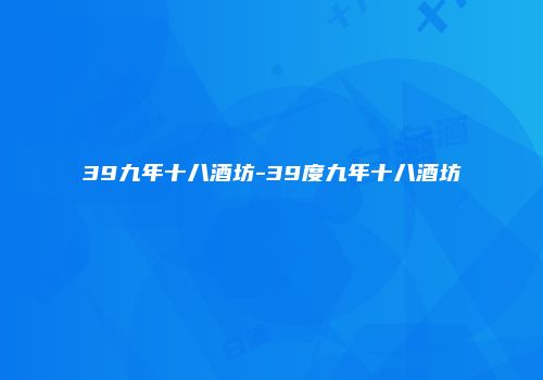 39九年十八酒坊-39度九年十八酒坊