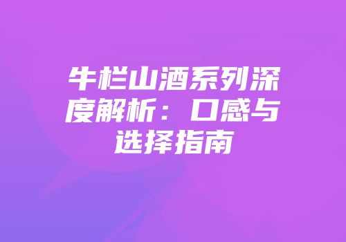 牛栏山酒系列深度解析：口感与选择指南