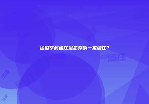 法国亨利酒庄是怎样的一家酒庄？