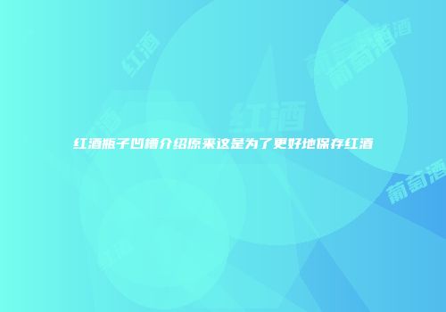 红酒瓶子凹槽介绍原来这是为了更好地保存红酒