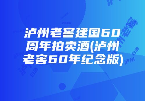 泸州老窖建国60周年拍卖酒(泸州老窖60年纪念版)