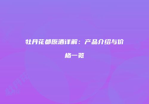 牡丹花都原酒详解：产品介绍与价格一览