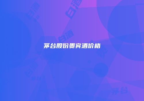 茅台股份贵宾酒价格