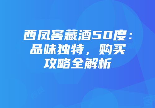 西凤窖藏酒50度：品味独特，购买攻略全解析