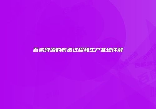 百威啤酒的制造过程和生产基地详解