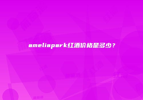 ameliapark红酒价格是多少？