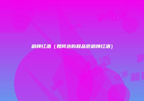 副牌红酒（如何选购和品尝副牌红酒）