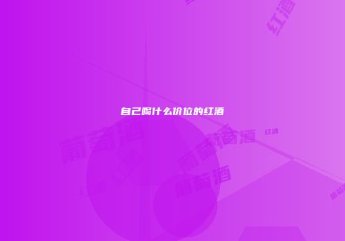 自己喝什么价位的红酒