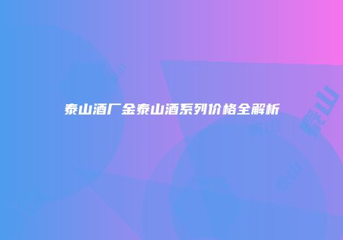 泰山酒厂金泰山酒系列价格全解析