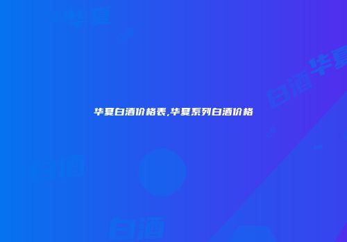 华夏白酒价格表,华夏系列白酒价格