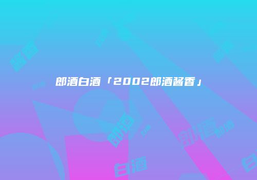 郎酒白酒「2002郎酒酱香」