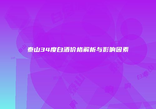 泰山34度白酒价格解析与影响因素