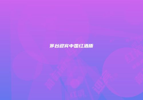 茅台迎宾中国红酒质