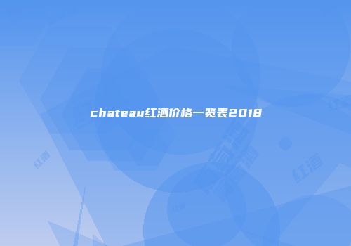 chateau红酒价格一览表2018