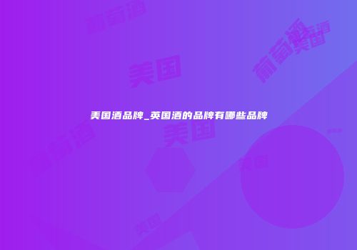 美国酒品牌_英国酒的品牌有哪些品牌