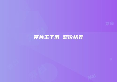 茅台王子酒 蓝价格表