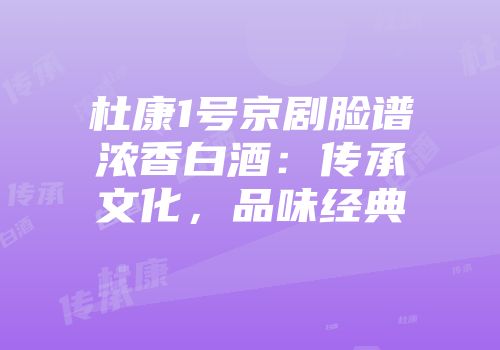 杜康1号京剧脸谱浓香白酒：传承文化，品味经典