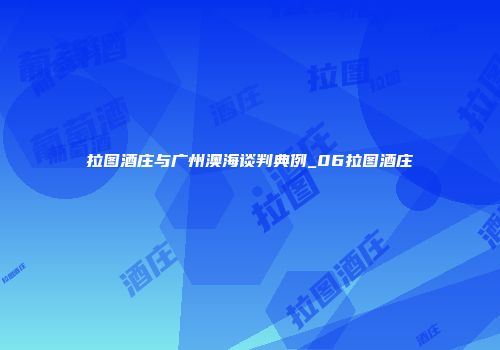 拉图酒庄与广州澳海谈判典例_06拉图酒庄