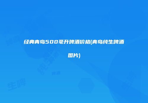 经典青岛500毫升啤酒价格(青岛纯生啤酒图片)