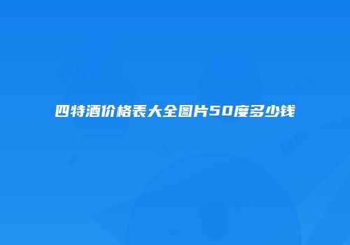 四特酒价格表大全图片50度多少钱