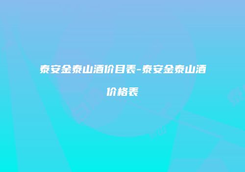 泰安金泰山酒价目表-泰安金泰山酒价格表