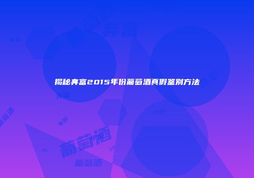 揭秘奔富2015年份葡萄酒真假鉴别方法