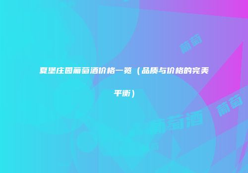 夏堡庄园葡萄酒价格一览（品质与价格的完美平衡）