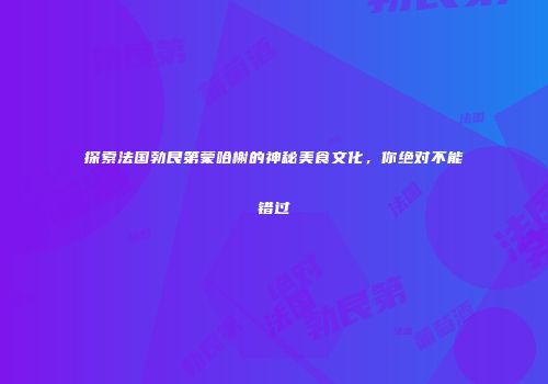 探索法国勃艮第蒙哈榭的神秘美食文化，你绝对不能错过