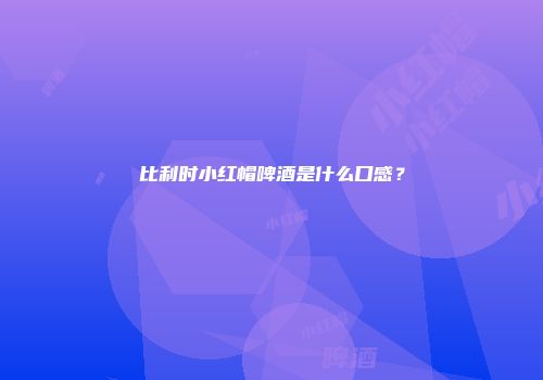 比利时小红帽啤酒是什么口感？