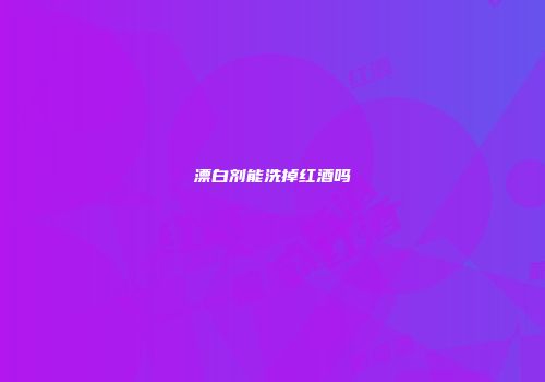 漂白剂能洗掉红酒吗