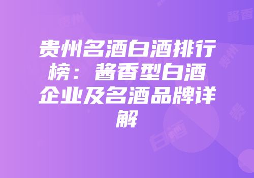 贵州名酒白酒排行榜：酱香型白酒企业及名酒品牌详解
