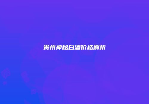 贵州神秘白酒价格解析