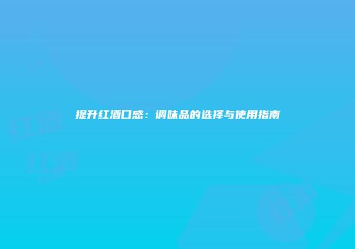 提升红酒口感：调味品的选择与使用指南