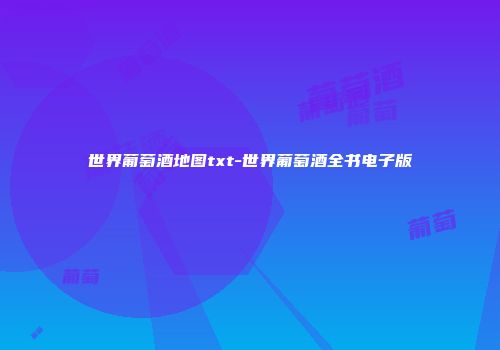 世界葡萄酒地图txt-世界葡萄酒全书电子版
